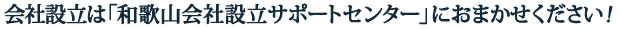 会社設立は和歌山会社設立サポートセンターにおまかせください！