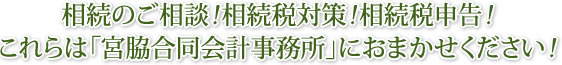 相続のご相談！相続税対策！相続税申告！これらは「宮脇合同会計事務所」におまかせください！