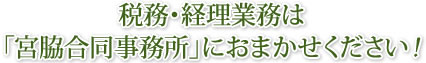 税務・経理業務は宮脇合同会計事務所にお任せください!!!